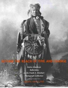 Beyond the Reach of Time and Change: Native American Reflections on the Frank A. Rinehart Photogr...