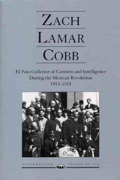 Zach Lamar Cobb: El Paso Collector of Customs and Intelligence During the Mexican Revolution 1913...