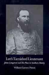 Lee's Tarnished Lieutenant: James Longstreet and His Place in Southern History