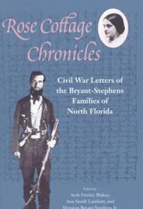 Rose Cottage Chronicles: Civil War Letters of the Bryant-Stephens Families of North Florida