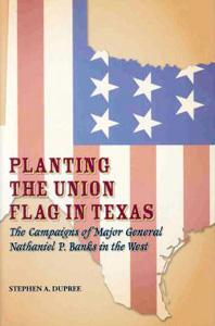 Planting the Union Flag in Texas: The Campaigns of Major General Nathaniel P. Banks in the West