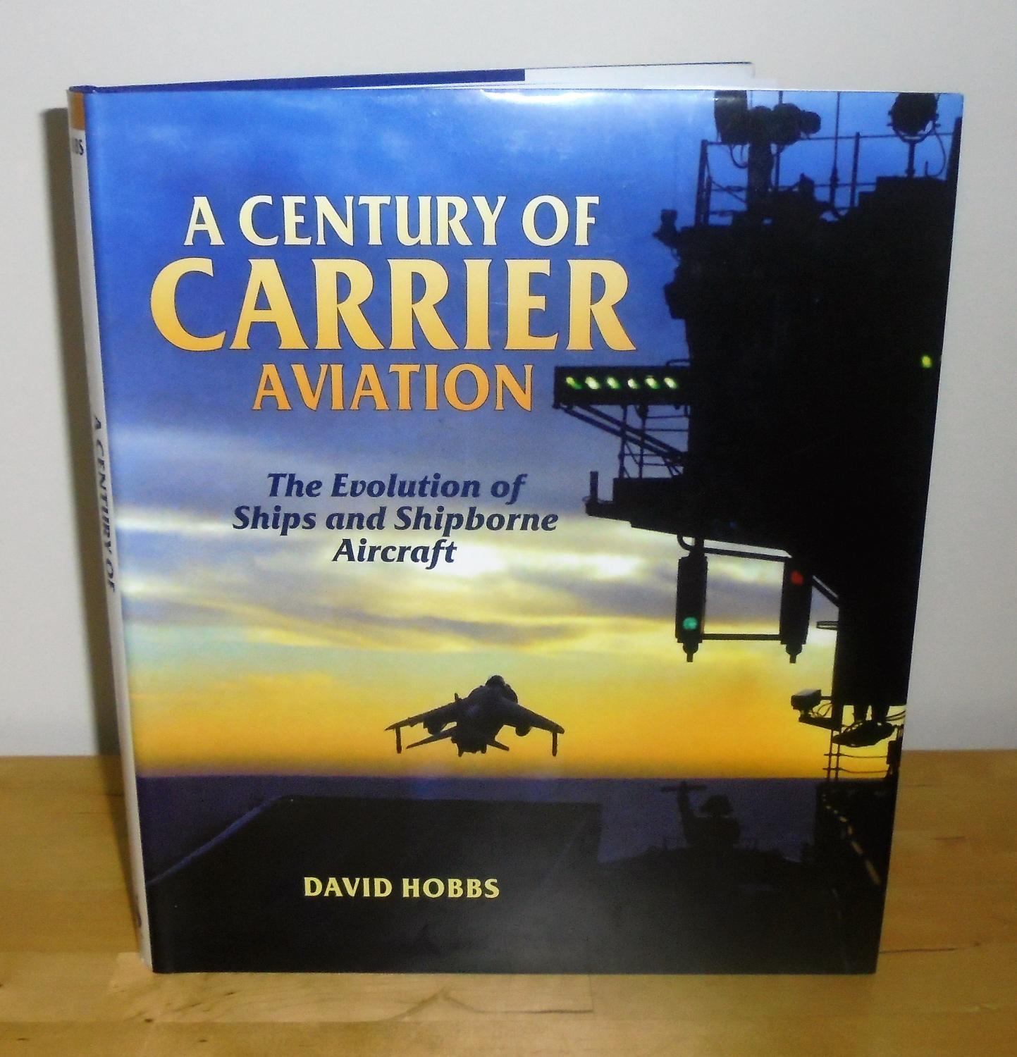 A Century of Carrier Aviation : The Evolution of Ships and Shipborne Aircraft - Hobbs, David