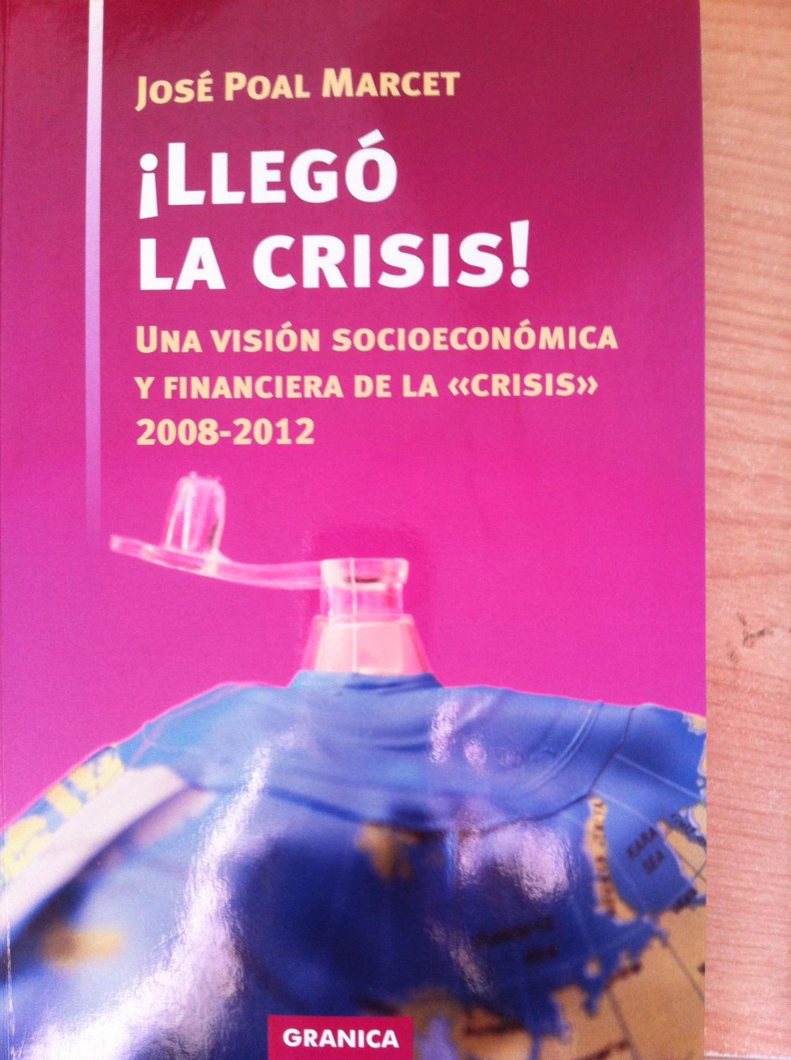 Llegó la Crisis! : Una Visión Socioeconómica y Financiera de la Crisis. 2008-2012 - José Poal Marcet