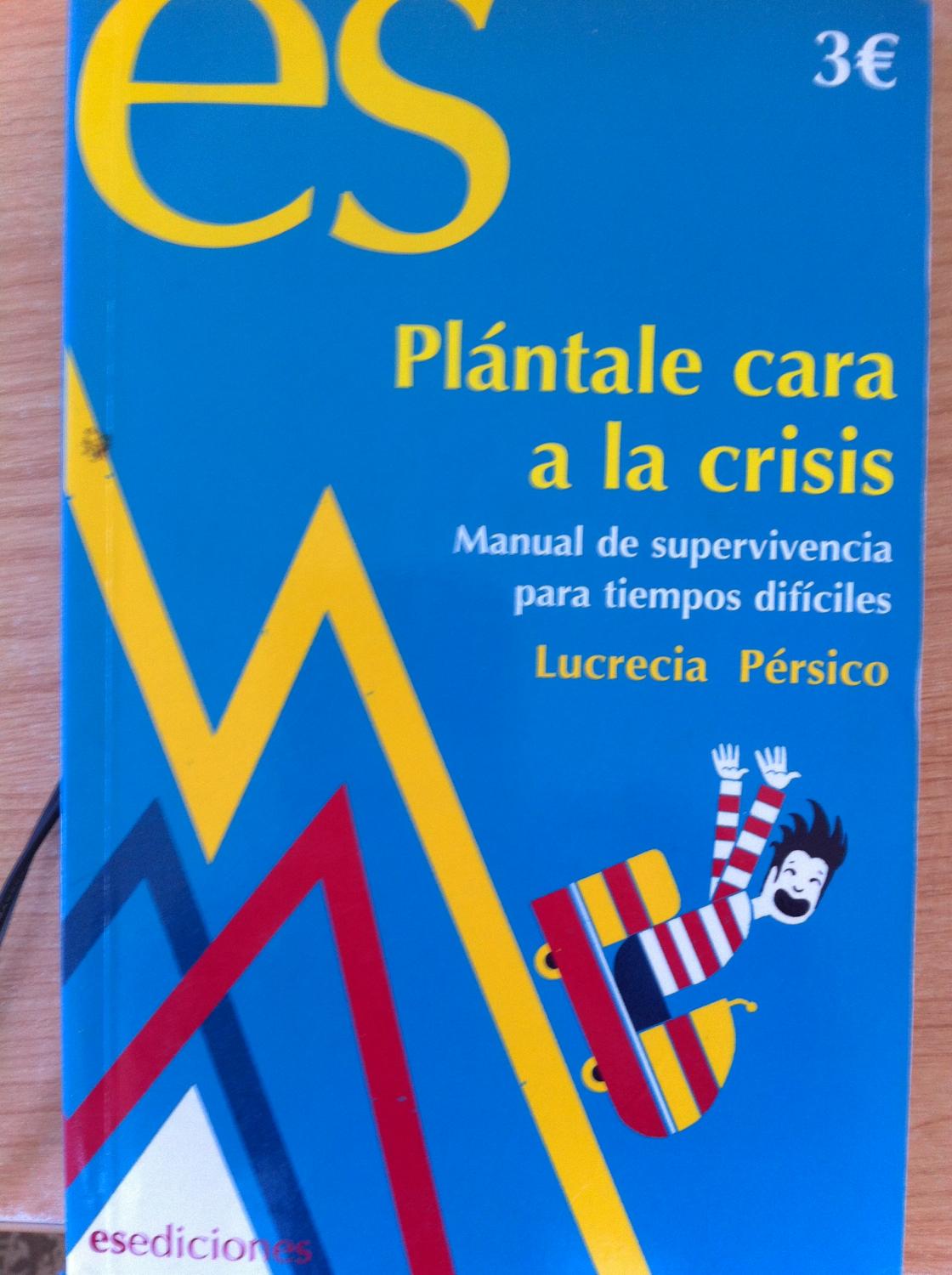 PLÁNTALE CARA A LA CRISIS. Manual de Supervivencia Para Tiempos Difíciles - Pérsico Lamas, Lucrecia