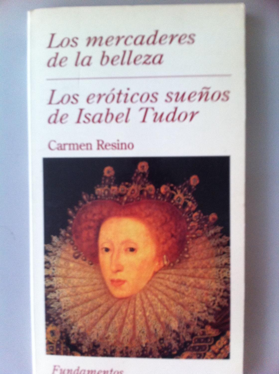 Los eróticos sueños de Isabel Tudor (La quimera y lo útil) / Los mercaderes de la belleza - Carmen Resino