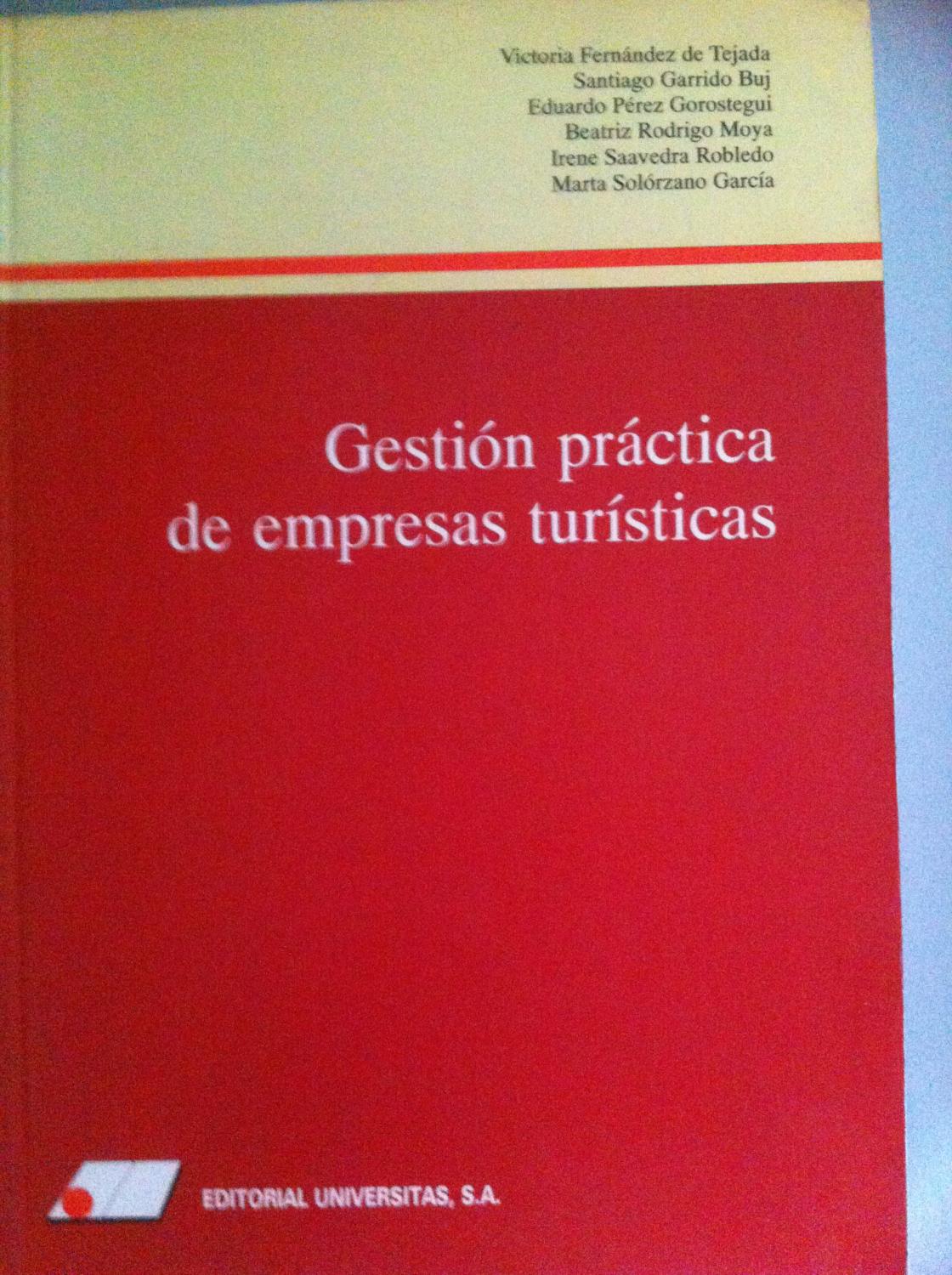 GESTIÓN PRÁCTICA DE EMPRESAS TURÍSTICAS - Fernández de Tejada, Victoria, Garrido Buj, Santiago, Pérez Gorostegui, Eduardo, Rodrigo Moya, Beatriz., Saavedra Robledo, Irene, Solórzano García, Marta