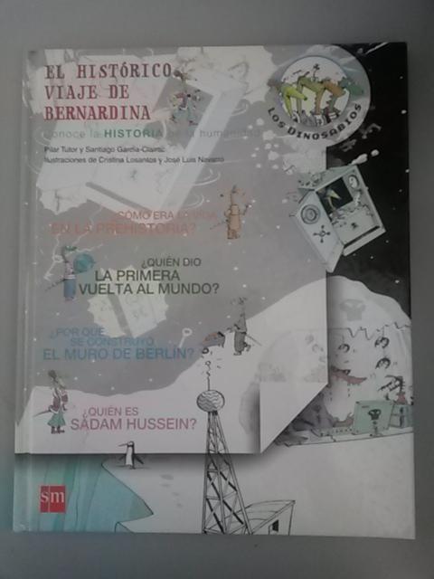 El histórico viaje de Bernardina. Conoce la historia de la humanidad: Como era la vida en la Prehistoria?. Quien dio la primera vuelta al mundo?. Por que se construyo en Muro de Berlín?. Quien es Sadam Hussein? - Pilar Tutor y Santiago Garcia-Clariac. Ilustrado por Cristina Losantos y José Luis Navarro