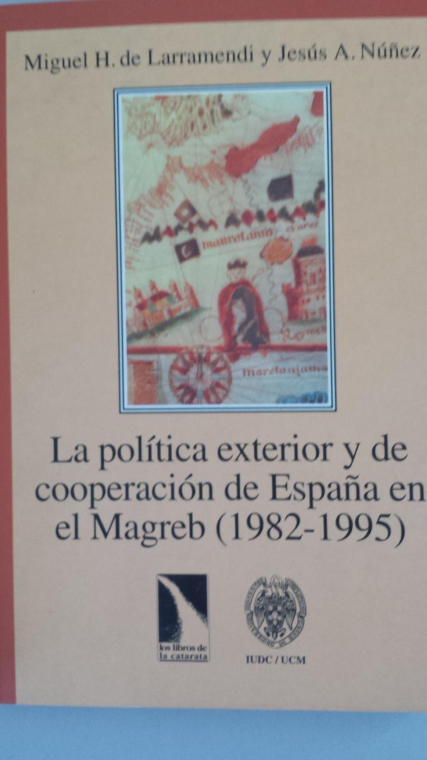 LA POLITICA EXTERIOR Y DE COOPERACION DE ESPAÑA EN EL MAGREB 1982-1995 - Miguel H. De Larramendi y Jesús A. Núñez