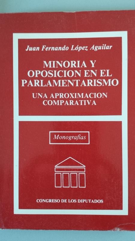 Minoría y Oposición en el Parlamentarismo. Una aproximación comparativa - Juan Fernando López Aguilar