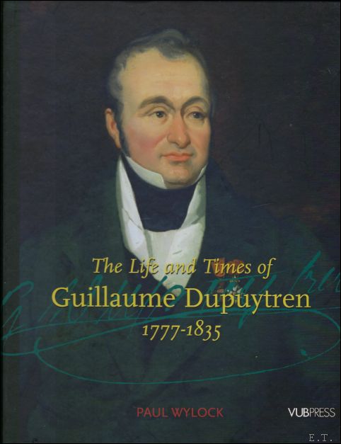 Life and Times of Guillaume Dupuytren, 1777-1835. - Paul Wylock