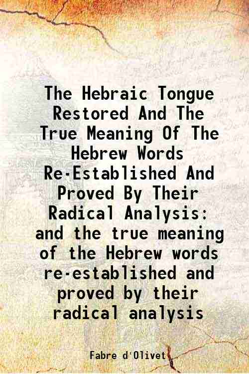 The Hebraic tongue restored and the true meaning of the Hebrew words re-established and proved by their radical analysis 1921