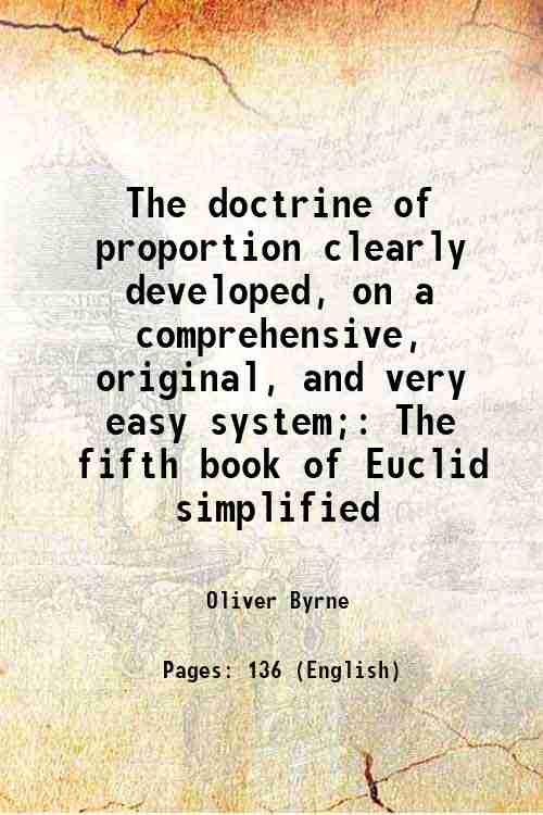 The doctrine of proportion clearly developed, on a comprehensive, original, and very easy system; The fifth book of Euclid simplified 1841 - Oliver Byrne