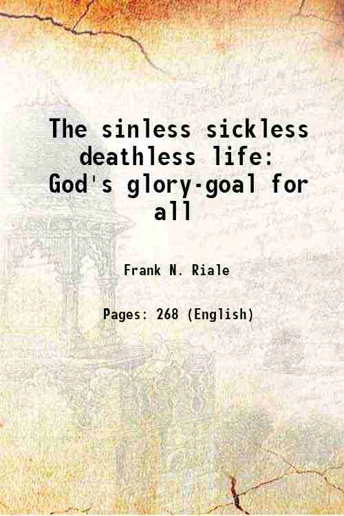 The sinless sickless deathless life God's glory-goal for all 1913 [Hardcover] - Frank N. Riale