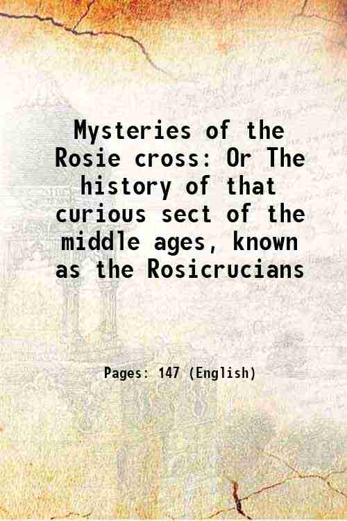 Mysteries of the Rosie cross Or The history of that curious sect of the middle ages, known as the Rosicrucians 1891 [Hardcover] - Anonymous