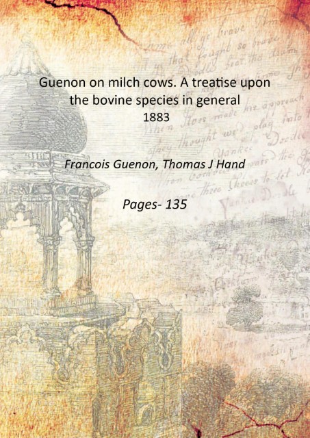 Guenon on milch cows. A treatise upon the bovine species in general 1883 - Francois Guenon, Thomas J Hand