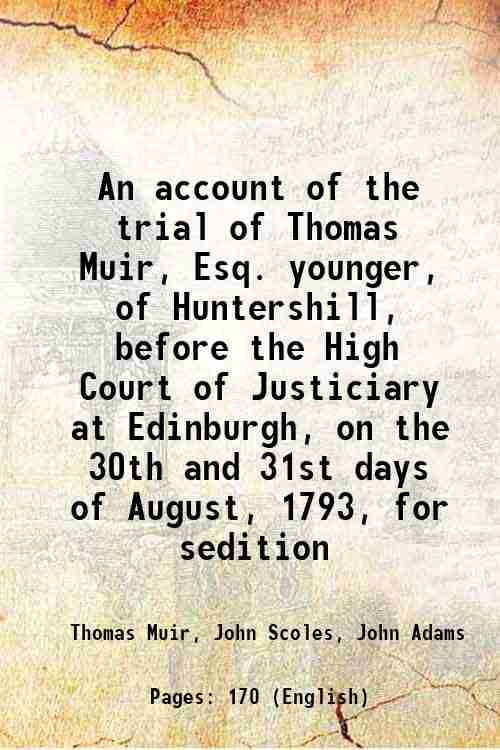 An account of the trial of Thomas Muir, Esq. younger, of Huntershill, before the High Court of Justiciary at Edinburgh, on the 30th and 31st days of August, 1793, for sedition 1794 - Thomas Muir, John Scoles, John Adams