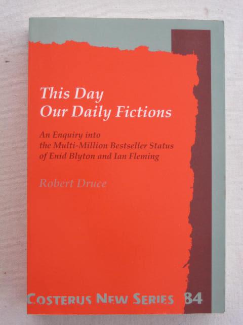 This Day our Daily Fictions: An Enquiry into the Multi-Million Bestseller Status of Enid Blyton and Ian Fleming (Costerus New Series)