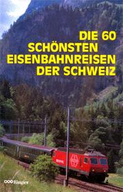 Die 60 schönsten Eisenbahnreisen der Schweiz by