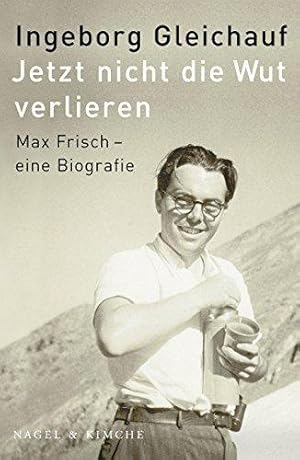 Jetzt nicht die Wut verlieren. Max Frisch - eine Biographie.