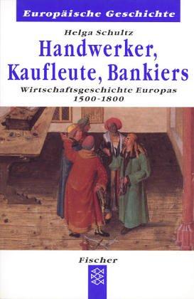 Handwerker, Kaufleute, Bankiers. Wirtschaftsgeschichte Europas 1500 - 1800.