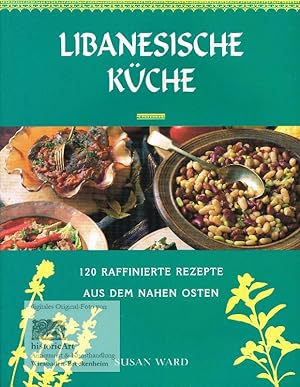Libanesische Küche. Eine Einführung in die Kochkunst des Nahen Ostens. 120 raffinierte Rezepte au...