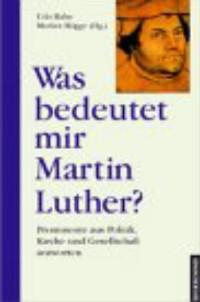 Was bedeutet mir Martin Luther? : Prominente aus Politik, Kirche und Gesellschaft antworten. Udo ...