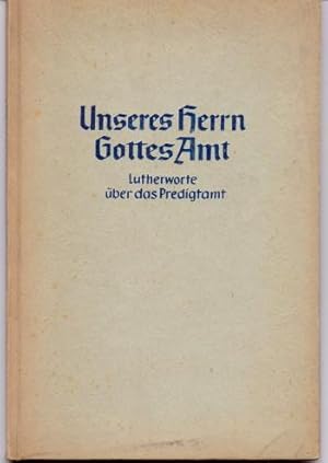 Unseres Herrn Gottes Amt : Lutherworte über das Predigtamt für seine Diener und die Gemeinde gesa...