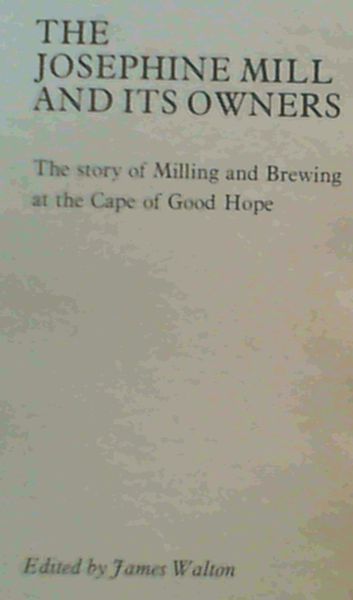 The Josephine Mill and its owners: The story of milling and brewing at the Cape of Good Hope - Cairns, Margaret ; Walton, James ; Immelman, R F M ; Ryan, Michael G ; Walton, James (Ed)