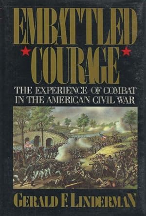 EMBATTLED COURAGE - THE EXPERIENCE OF COMBAT IN THE AMERICAN CIVIL WAR