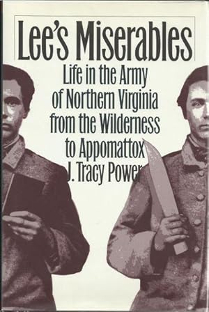 LEE'S MISERABLES - LIFE IN THE ARMY OF NORTHERN VIRGINIA FROM THE WILDERNESS TO APPOMATTOX