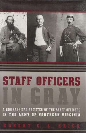 STAFF OFFICERS IN GRAY - A BIOGRAPHICAL REGISTER OF THE STAFF OFFICERS IN THE ARMY OF NORTHERN VI...