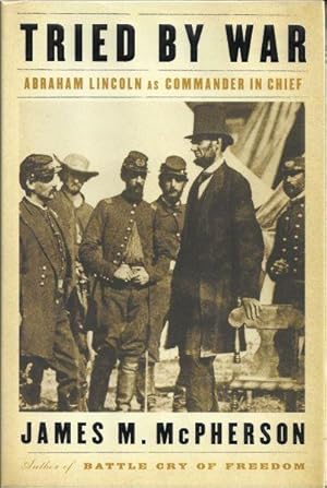 TRIED BY WAR - ABRAHAM LINCOLN AS COMMANDER IN CHIEF