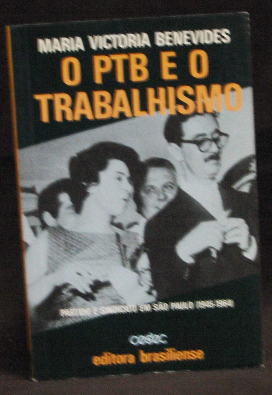 O PTB e o Trabalhismo : Partido E Sindicato Em São Paulo, 1945-1964 - Benevides, Maria Victoria