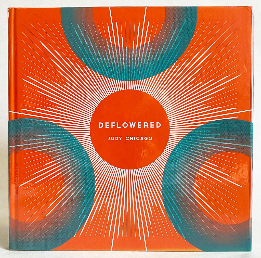 Judy Chicago : Deflowered - Nye, Tim; Brown, Lexi; Lippard, Lucy; Ostrow, Saul