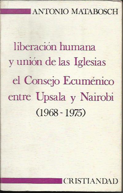 Liberacion humana y union de las Iglesias el Consejo Ecumenico entre Upsala y Nairobi (1968-1975) - Antonio MataBosch