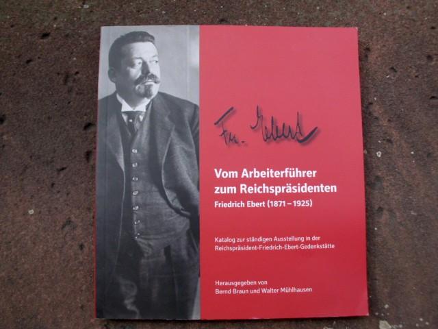 Vom Arbeiterführer zum Reichspräsidenten Friedrich Ebert (1871 - 1925): Katalog zur ständigen Ausstellung in der Reichspräsident-Friedrich-Ebert-Gedenkstätte