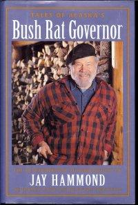 Tales of Alaska's Bush Rat Governor: The Extraordinary Autobiography of Jay Hammond Wilderness Gu...