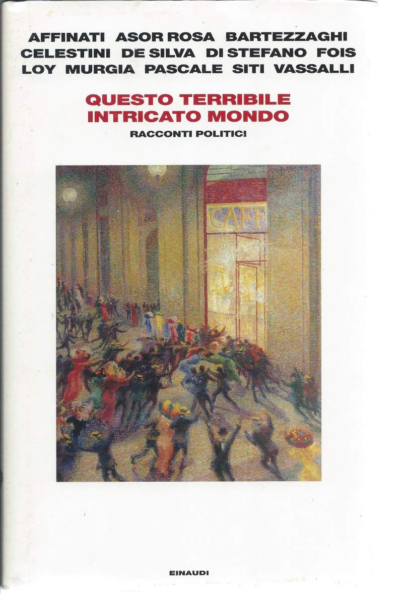 QUESTO TERRIBILE INTRICATO MONDO - Racconti politici - Affinati - Asor Rosa - Bartezzaghi - Celestini - De Silva - Di Stefano - Fois - Loy - Murgia - Pascale - Siti - Vassalli