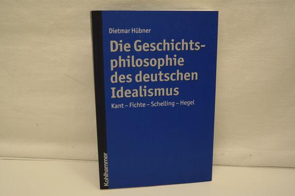 Die Geschichtsphilosophie des deutschen Idealismus. Kant, Fichte, Schelling, Hegel. - Hübner, Dietmar