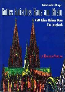 Gottes Gotisches Haus am Rhein: 750 Jahre Kölner Dom. Ein Lesebuch