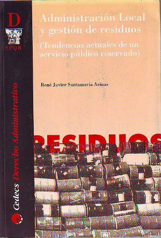ADMINISTRACION LOCAL Y GESTION DE RESIDUOS (TENDENCIAS ACTUALES DE UN SERVICIO PUBLICO RESERVADO). - SANTAMARIA ARINAS Rene Javier.