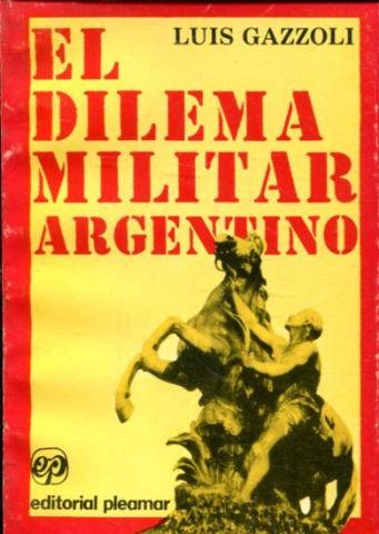 EL DILEMA MILITAR ARGENTINO. - GAZZOLI Luis.