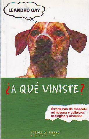 A QUE VINISTE? AVENTURAS DE MASCOTA MIMOSONA Y CALLEJERA, ECOLOGICA Y CIRCENSE. - GAY, Leandro.