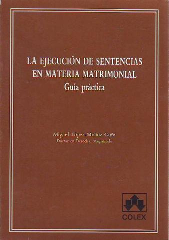 LA EJECUCION DE SENTENCIAS EN MATERIA MATRIMONIAL. GUIA PRACTICA. - LOPEZ-MUÑOZ GOÑI, Miguel.