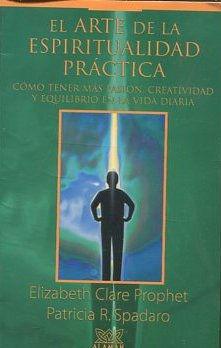 EL ARTE DE LA ESPIRITUALIDAD PRACTICA. COMO TENER MAS PASION, CREATIVIDAD Y EQUILIBRIO EN LA VIDA DIARIA. - CLARE PROPHET/ SPADARO Elisabeth/ Patricia.