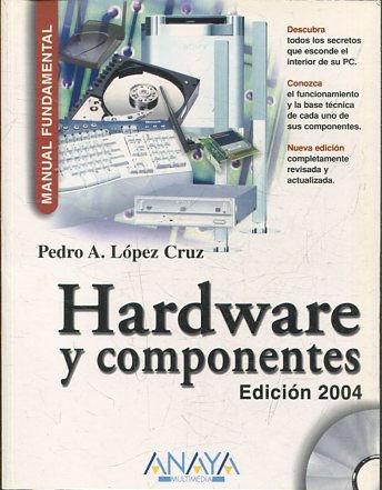 HARDWARE Y COMPONENTES. EDICION 2004. - LOPEZ CRUZ Pedro A.