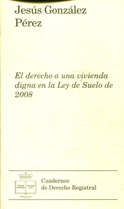 EL DERECHO A UNA VIVIENDA DIGNA EN LA LEY DE SUELO DE 2008. - GONZALEZ PEREZ Jesus.