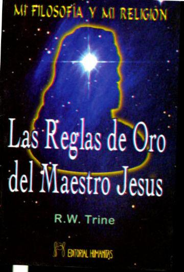 LAS REGLAS DE ORO DEL MAESTRO JESUS. MI FILOSOFIA Y MI RELIGION.