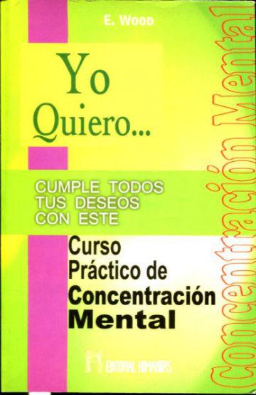 YO QUIERO. CUMPLE TODOS TUS DESEOS CON ESTE CURSO PRACTICO DE CONCENTRACION MENTAL. - WOOD E.