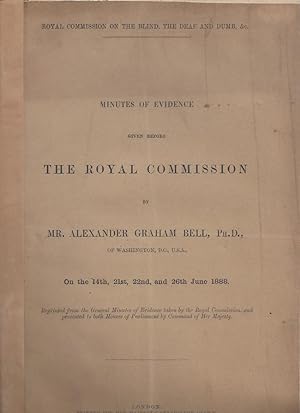 Minutes of Evidence Given Before THE ROYAL COMMISSION by Mr. Alexander Graham Bell, Ph. D. of Was...